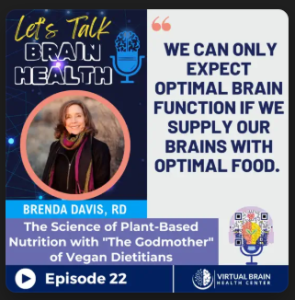 Podcast cover titled Lets Talk Brain Health with Brenda Davis, RD. The quote reads, We can only expect optimal brain function if we supply our brains with plant-based foods. Episode 22 by Virtual Brain Health Center.